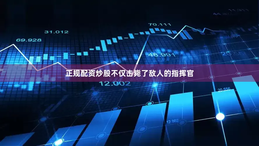 正规配资炒股不仅击毙了敌人的指挥官