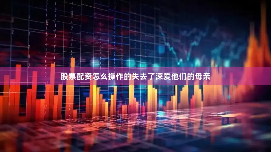 股票配资怎么操作的失去了深爱他们的母亲