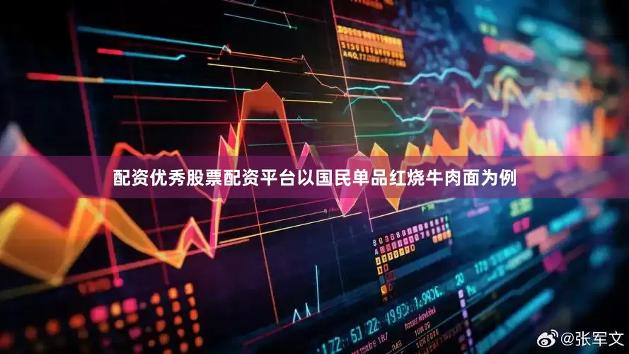 配资优秀股票配资平台以国民单品红烧牛肉面为例