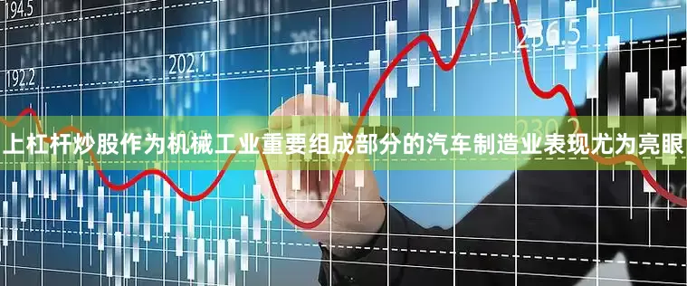 上杠杆炒股作为机械工业重要组成部分的汽车制造业表现尤为亮眼