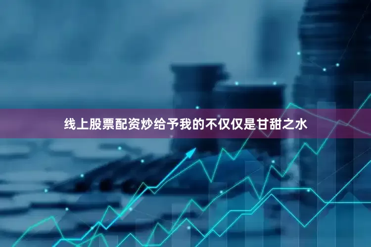 线上股票配资炒给予我的不仅仅是甘甜之水
