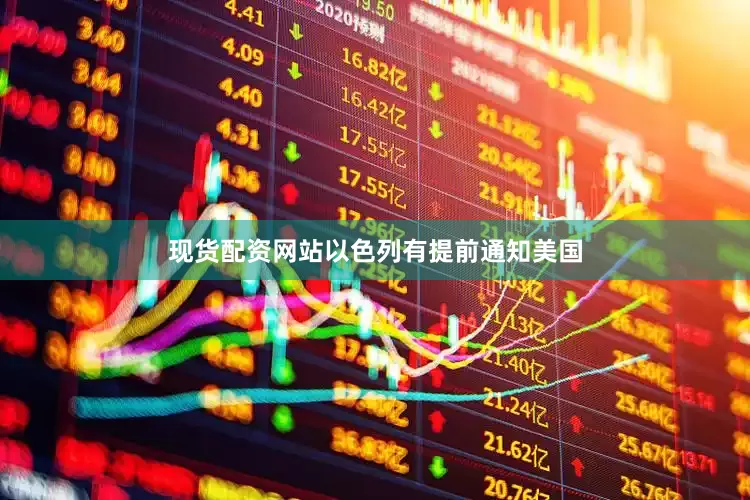 现货配资网站以色列有提前通知美国