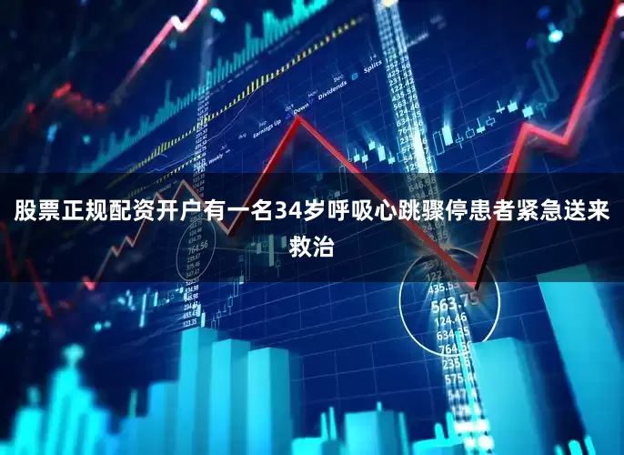 股票正规配资开户有一名34岁呼吸心跳骤停患者紧急送来救治
