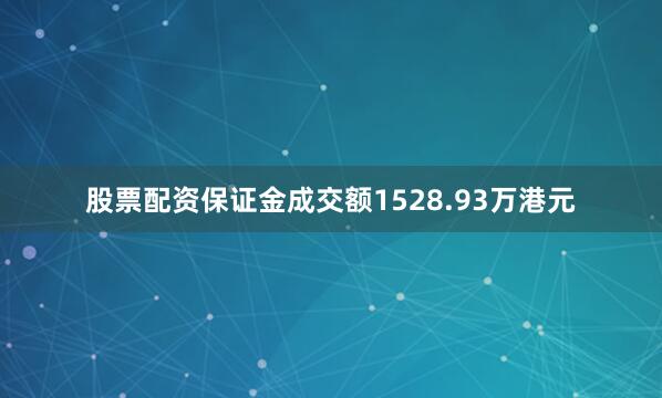 股票配资保证金成交额1528.93万港元
