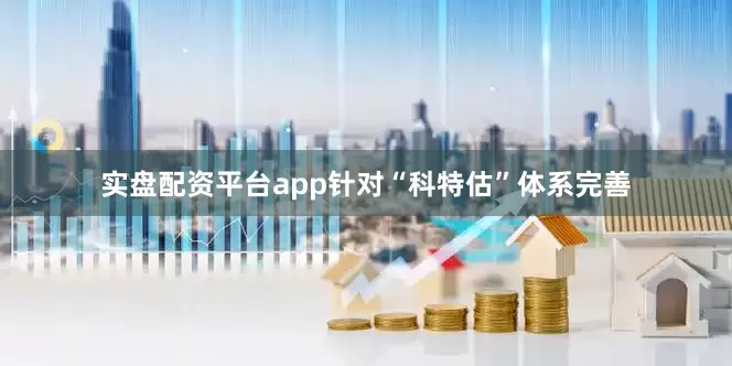 实盘配资平台app针对“科特估”体系完善
