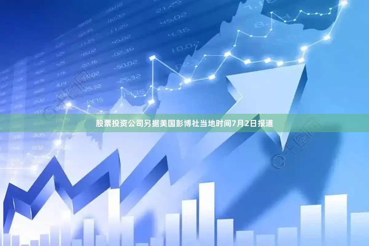 股票投资公司另据美国彭博社当地时间7月2日报道