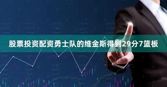 股票投资配资勇士队的维金斯得到29分7篮板
