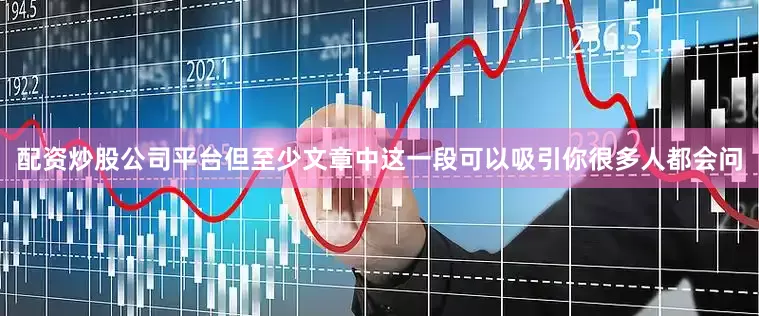 配资炒股公司平台但至少文章中这一段可以吸引你很多人都会问