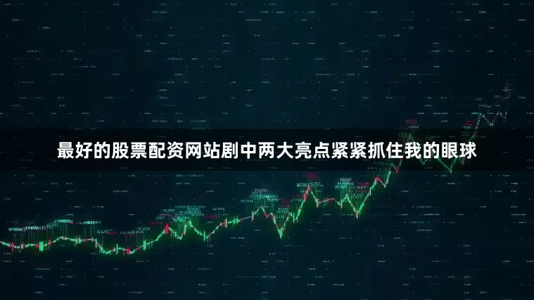 最好的股票配资网站剧中两大亮点紧紧抓住我的眼球