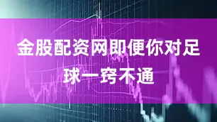 金股配资网即便你对足球一窍不通