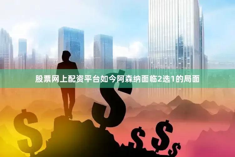 股票网上配资平台如今阿森纳面临2选1的局面