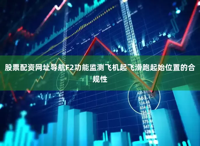 股票配资网址导航F2功能监测飞机起飞滑跑起始位置的合规性