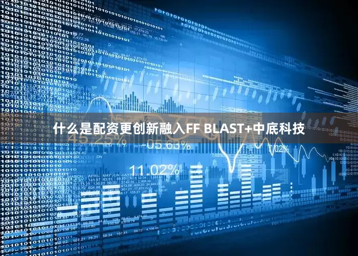 什么是配资更创新融入FF BLAST+中底科技