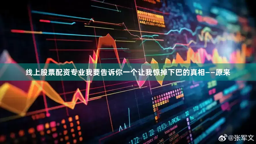 线上股票配资专业我要告诉你一个让我惊掉下巴的真相——原来