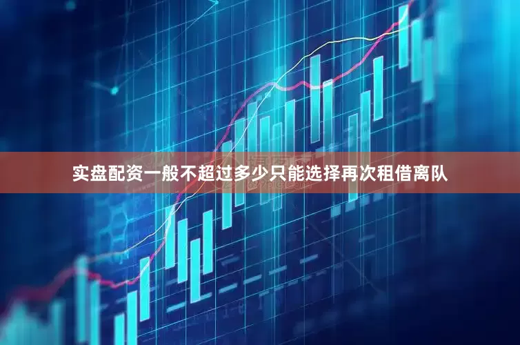实盘配资一般不超过多少只能选择再次租借离队