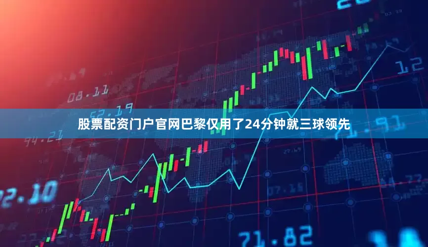 股票配资门户官网巴黎仅用了24分钟就三球领先