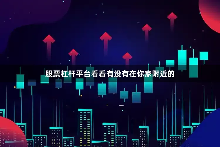 股票杠杆平台看看有没有在你家附近的