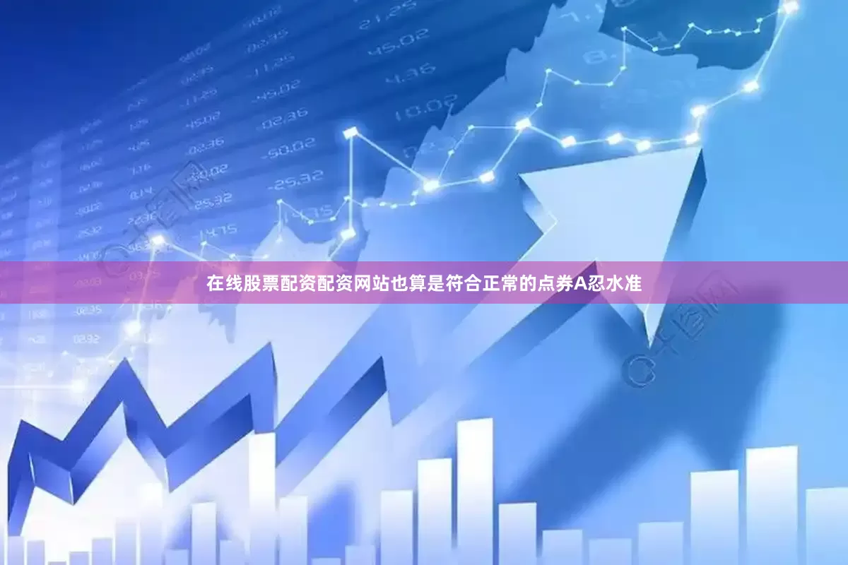在线股票配资配资网站也算是符合正常的点券A忍水准