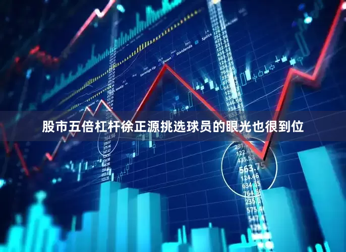 股市五倍杠杆徐正源挑选球员的眼光也很到位