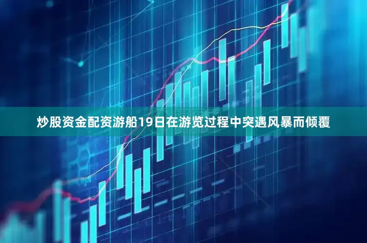 炒股资金配资游船19日在游览过程中突遇风暴而倾覆