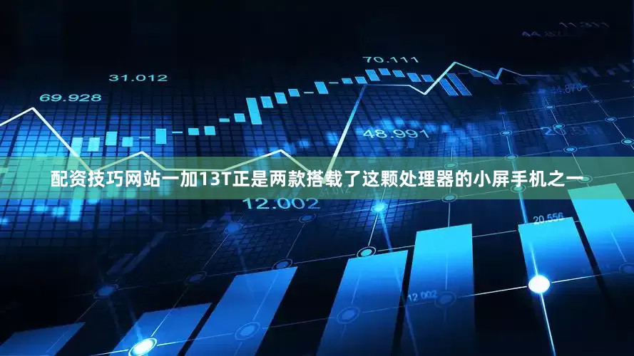 配资技巧网站一加13T正是两款搭载了这颗处理器的小屏手机之一