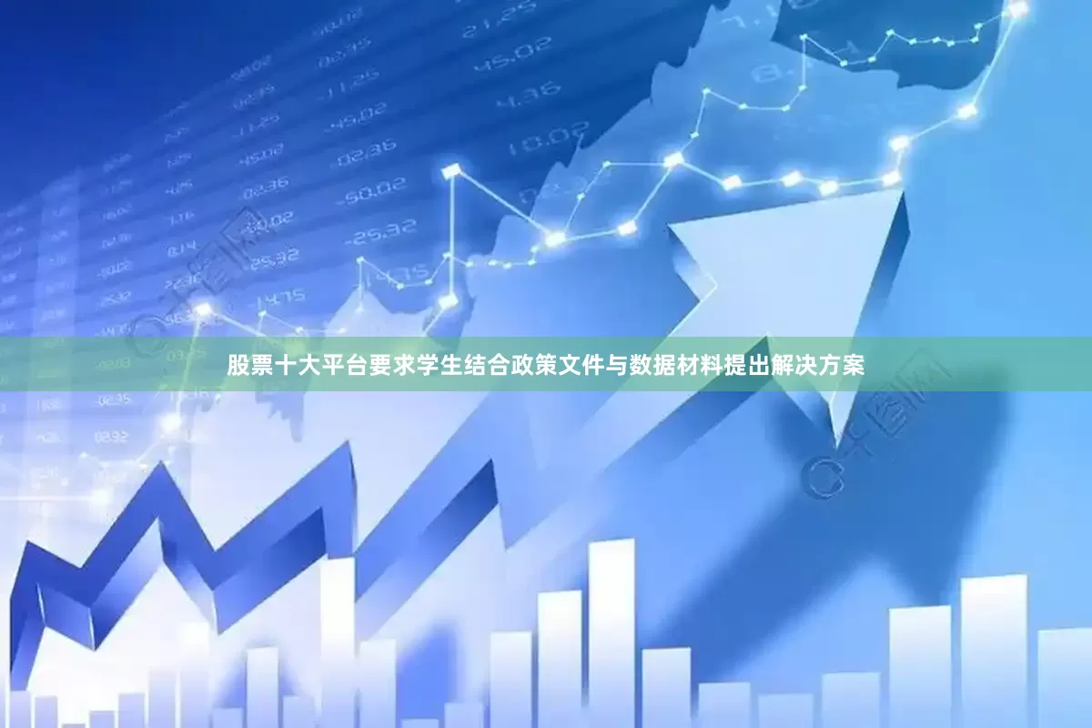股票十大平台要求学生结合政策文件与数据材料提出解决方案