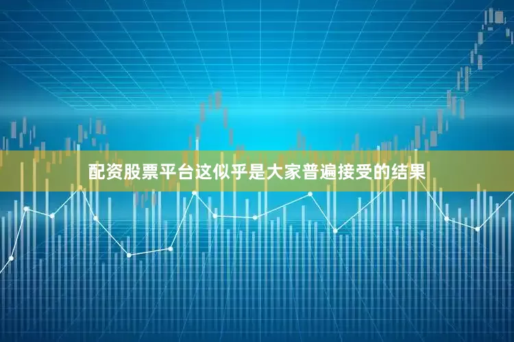 配资股票平台这似乎是大家普遍接受的结果