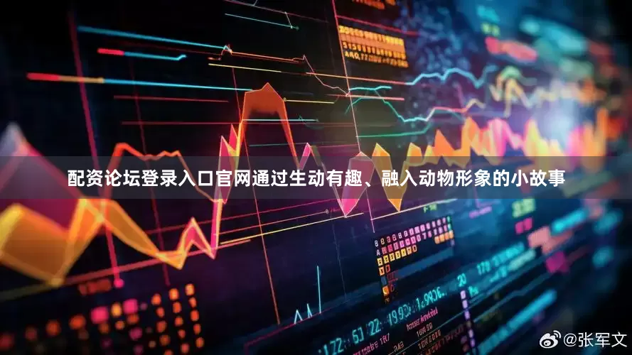 配资论坛登录入口官网通过生动有趣、融入动物形象的小故事