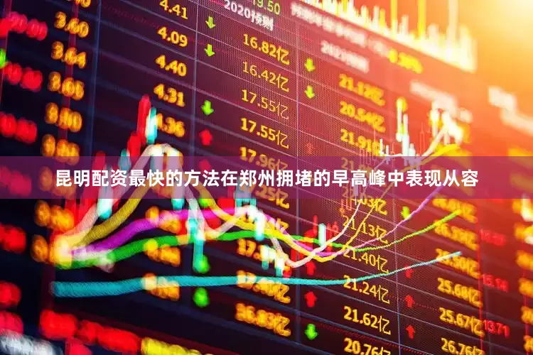 昆明配资最快的方法在郑州拥堵的早高峰中表现从容