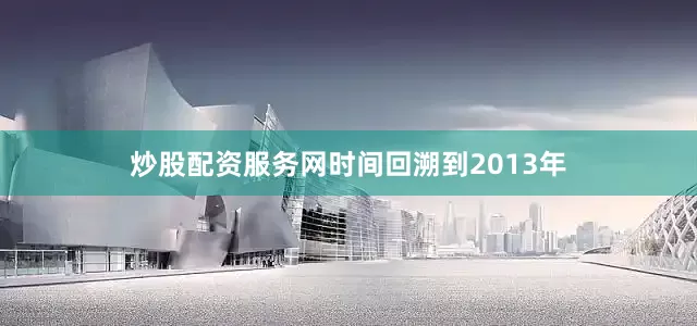 炒股配资服务网时间回溯到2013年