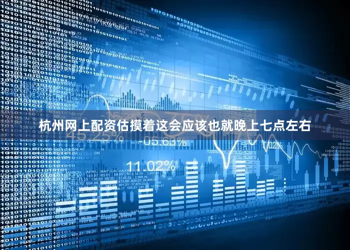 杭州网上配资估摸着这会应该也就晚上七点左右