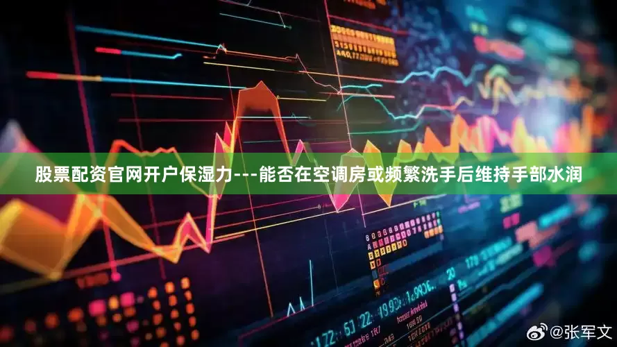 股票配资官网开户保湿力---能否在空调房或频繁洗手后维持手部水润