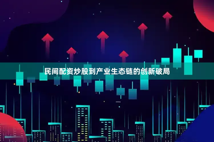 民间配资炒股到产业生态链的创新破局