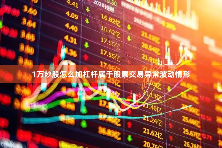 1万炒股怎么加杠杆属于股票交易异常波动情形