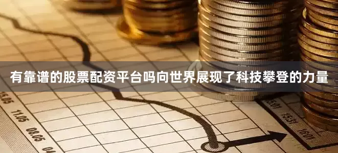 有靠谱的股票配资平台吗向世界展现了科技攀登的力量