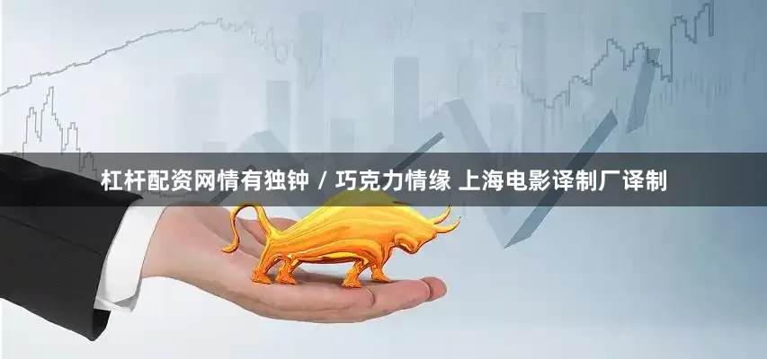 杠杆配资网情有独钟 / 巧克力情缘 上海电影译制厂译制