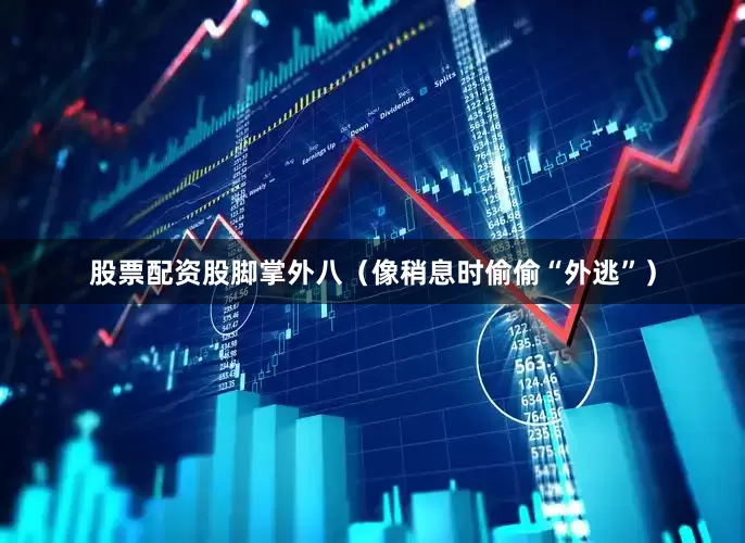 股票配资股脚掌外八（像稍息时偷偷“外逃”）