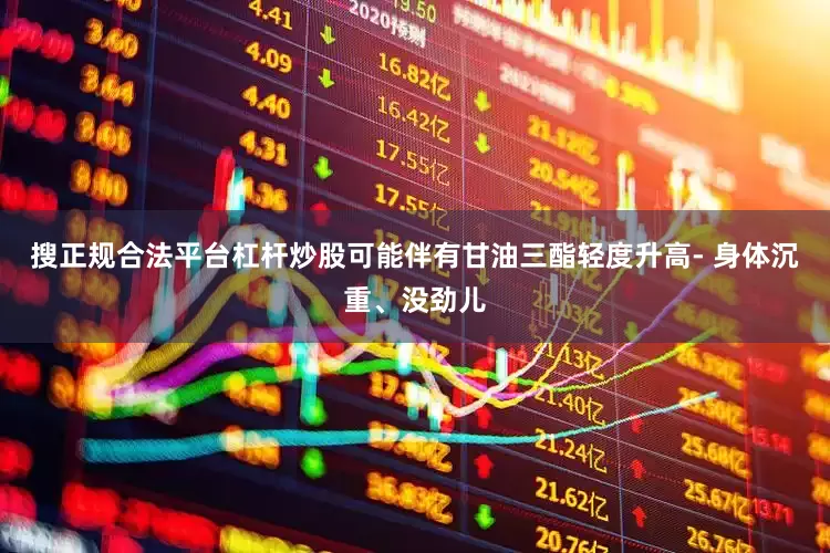 搜正规合法平台杠杆炒股可能伴有甘油三酯轻度升高- 身体沉重、没劲儿