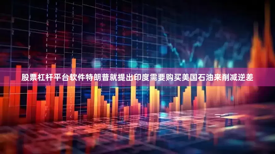 股票杠杆平台软件特朗普就提出印度需要购买美国石油来削减逆差