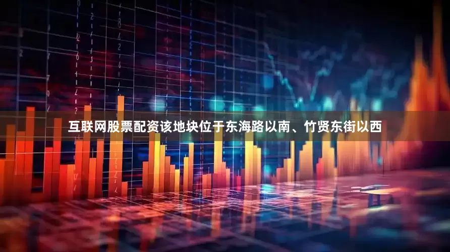 互联网股票配资该地块位于东海路以南、竹贤东街以西
