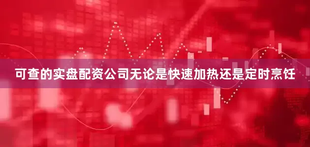 可查的实盘配资公司无论是快速加热还是定时烹饪