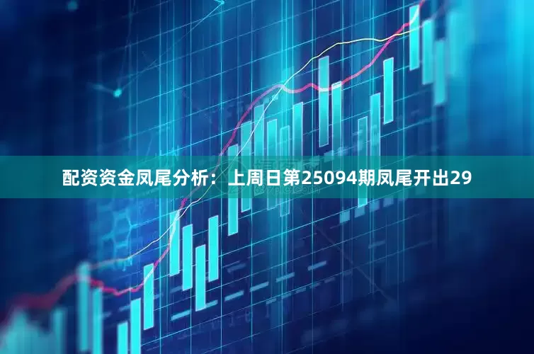 配资资金　　凤尾分析：上周日第25094期凤尾开出29