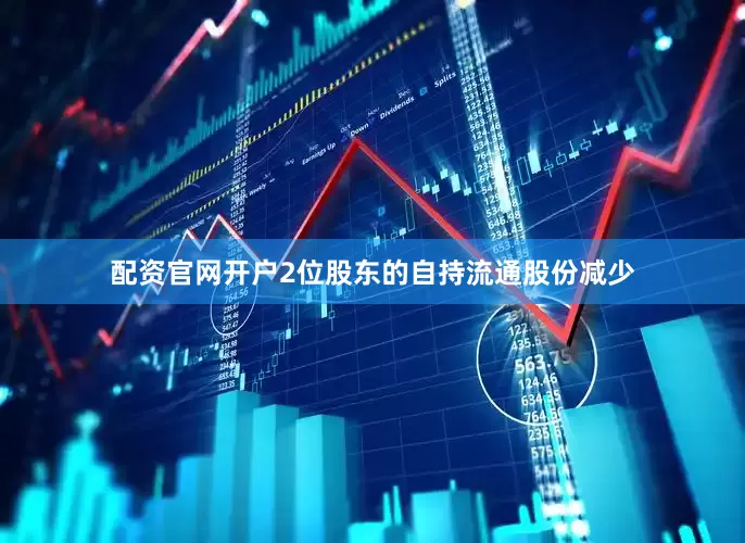 配资官网开户2位股东的自持流通股份减少