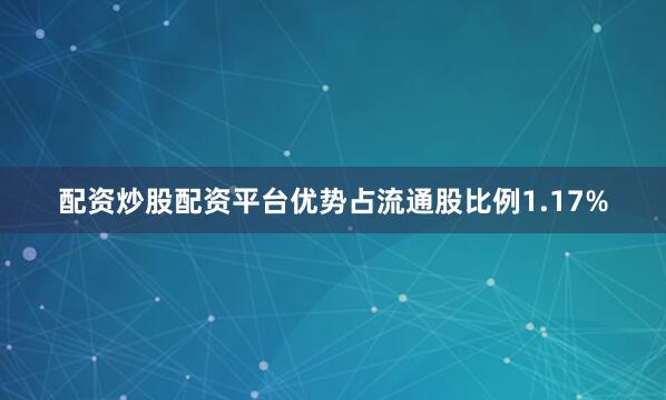 配资炒股配资平台优势占流通股比例1.17%