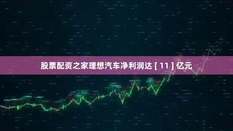 股票配资之家理想汽车净利润达 [ 11 ] 亿元