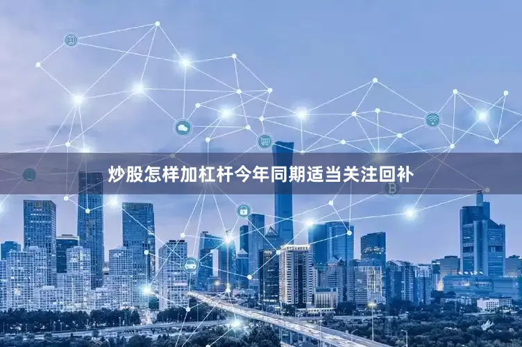 炒股怎样加杠杆今年同期适当关注回补