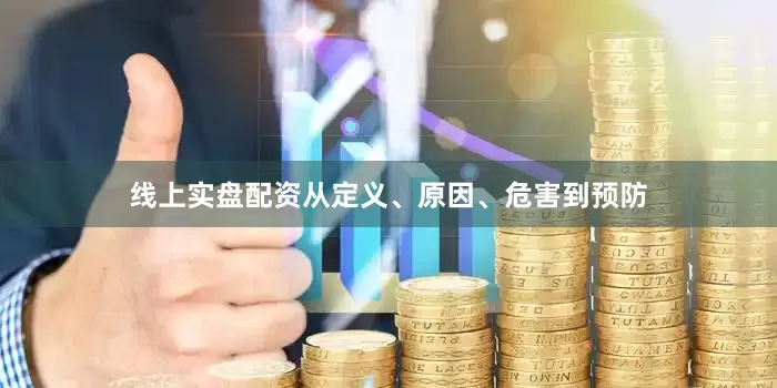 线上实盘配资从定义、原因、危害到预防