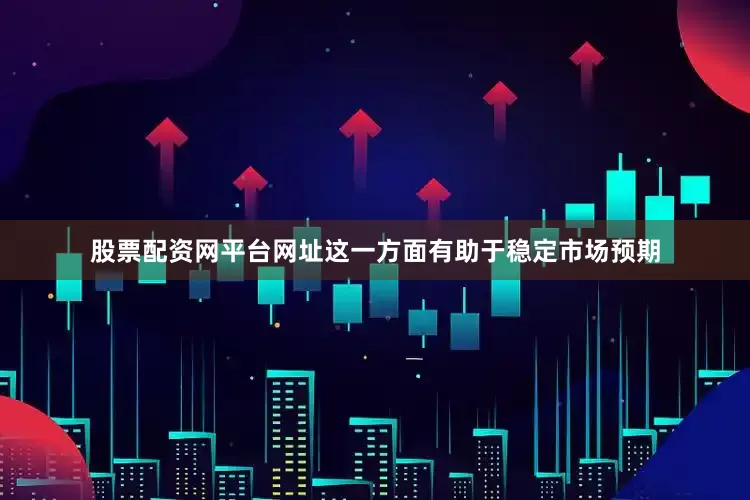 股票配资网平台网址这一方面有助于稳定市场预期