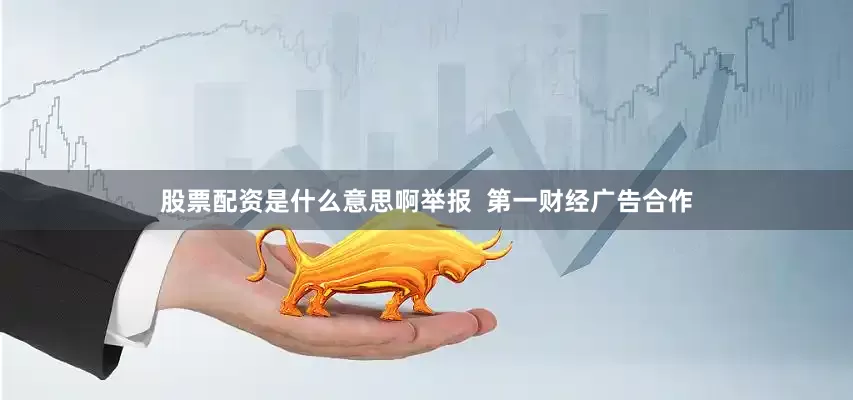 股票配资是什么意思啊举报  第一财经广告合作