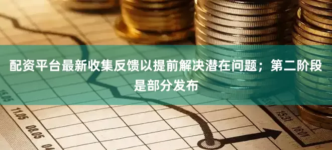 配资平台最新收集反馈以提前解决潜在问题；第二阶段是部分发布